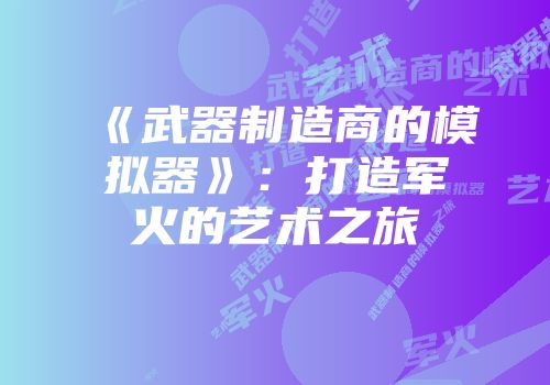 《武器制造商的模拟器》:打造军火的艺术之旅