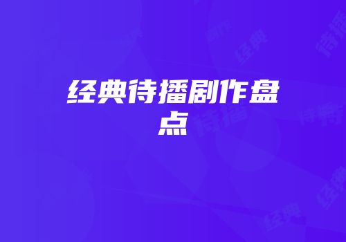 经典待播剧作盘点