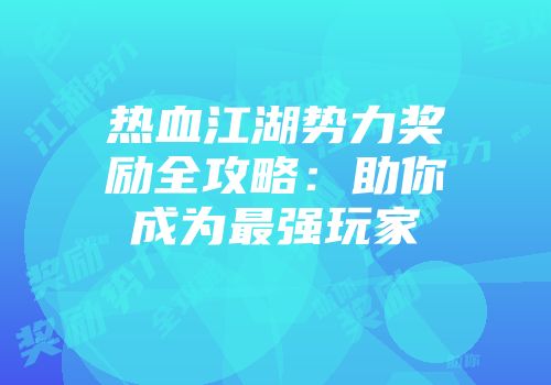 热血江湖势力奖励全攻略:助你成为最强玩家