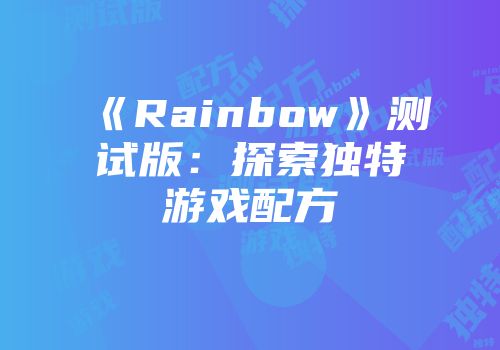 《Rainbow》测试版:探索独特游戏配方