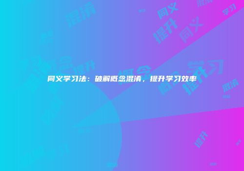 同义学习法：破解概念混淆，提升学习效率