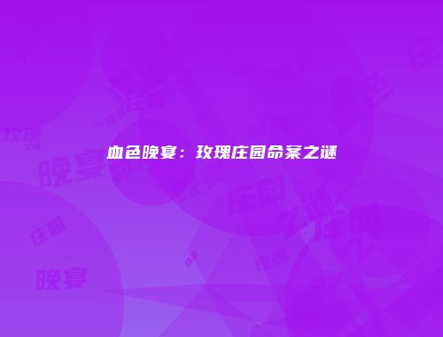 血色晚宴：玫瑰庄园命案之谜