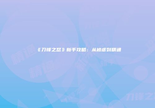《刀锋之怒》新手攻略:从被虐到精通
