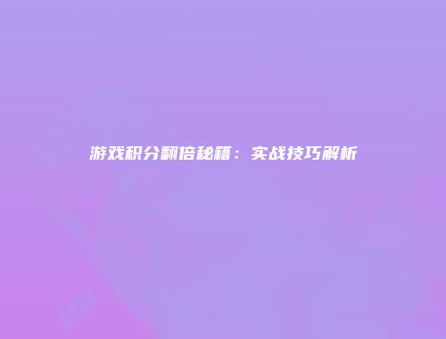 游戏积分翻倍秘籍：实战技巧解析