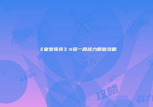 《皇室奇兵》5招一周战力翻倍攻略