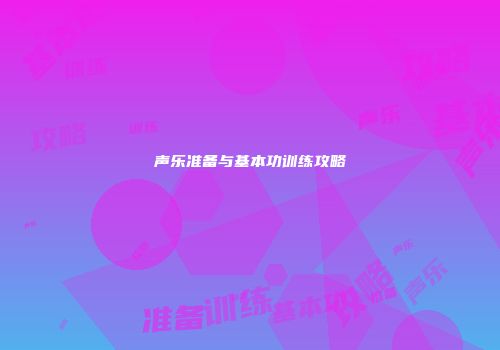 声乐准备与基本功训练攻略