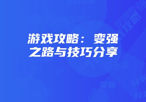 游戏攻略：变强之路与技巧分享