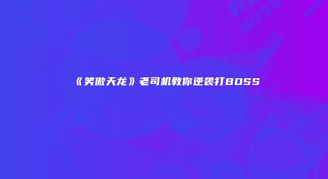 《笑傲天龙》老司机教你逆袭打BOSS