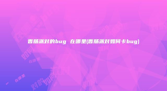 香肠派对的bug 在哪里(香肠派对如何卡bug)