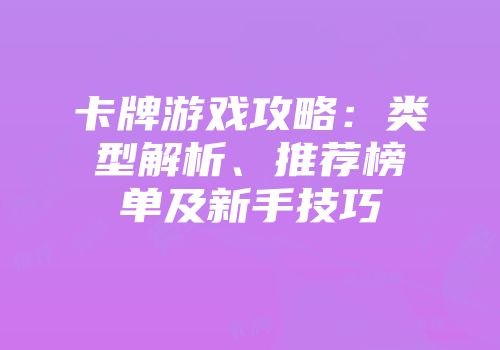 卡牌游戏攻略：类型解析、推荐榜单及新手技巧