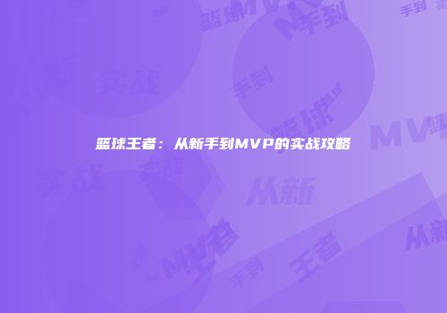 篮球王者：从新手到MVP的实战攻略
