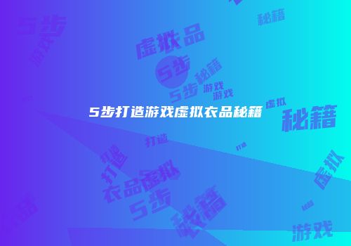 5步打造游戏虚拟衣品秘籍