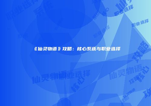 《仙灵物语》攻略：核心系统与职业选择