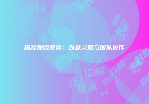 森林探险游戏：创意灵感与团队协作