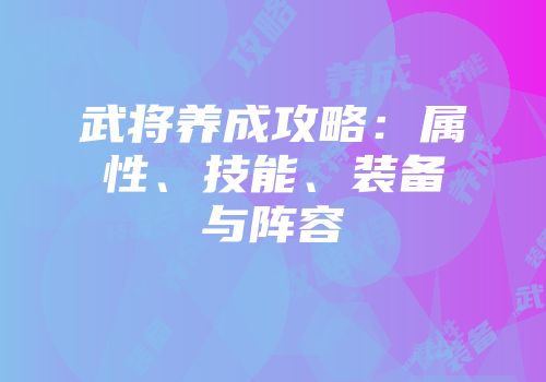 武将养成攻略：属性、技能、装备与阵容
