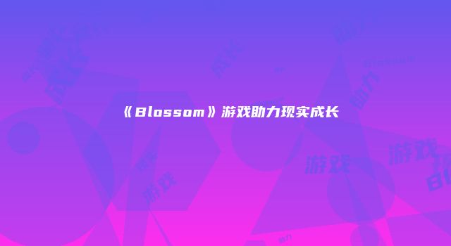 《Blossom》游戏助力现实成长