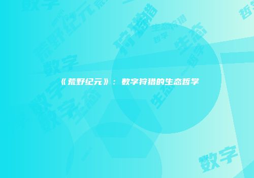 《荒野纪元》：数字狩猎的生态哲学