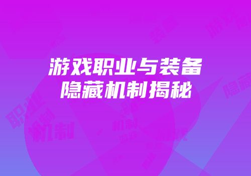 游戏职业与装备隐藏机制揭秘