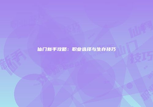 仙门新手攻略：职业选择与生存技巧