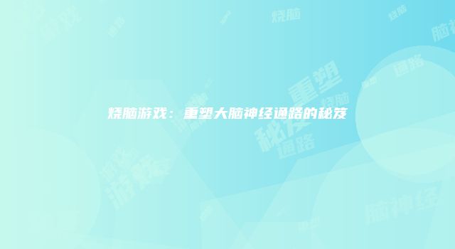 烧脑游戏：重塑大脑神经通路的秘笈