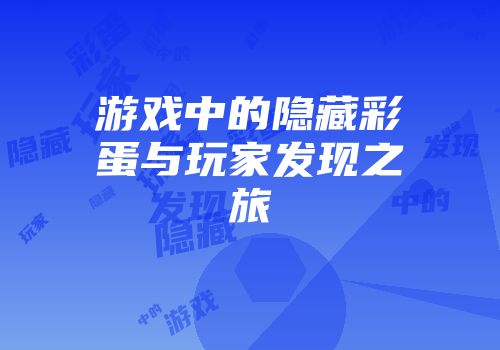 游戏中的隐藏彩蛋与玩家发现之旅