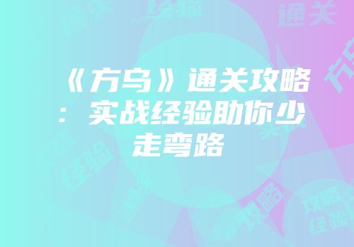 《方乌》通关攻略：实战经验助你少走弯路