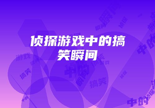侦探游戏中的搞笑瞬间