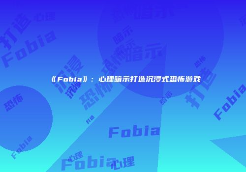 《Fobia》：心理暗示打造沉浸式恐怖游戏