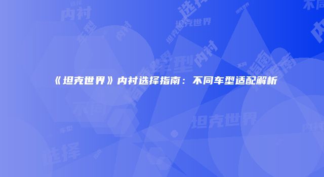 《坦克世界》内衬选择指南：不同车型适配解析