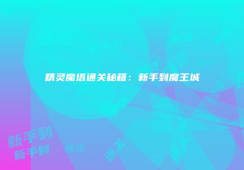 精灵魔塔通关秘籍:新手到魔王城