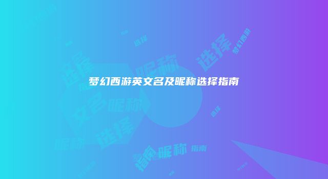 梦幻西游英文名及昵称选择指南