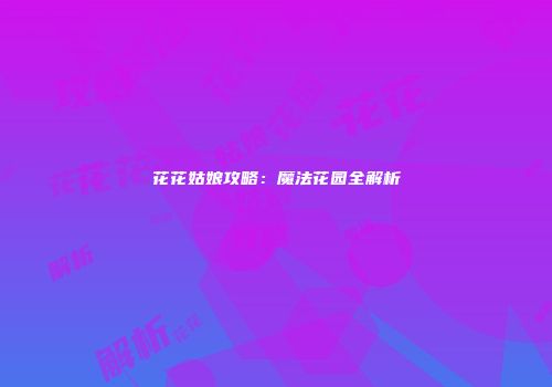 花花姑娘攻略：魔法花园全解析