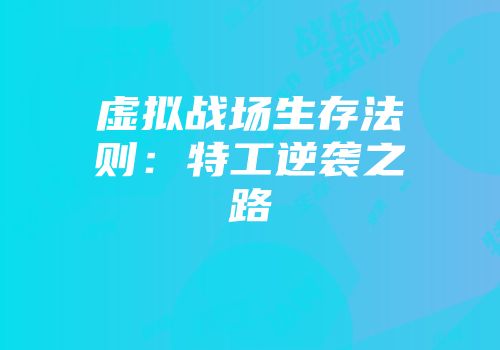 虚拟战场生存法则：特工逆袭之路