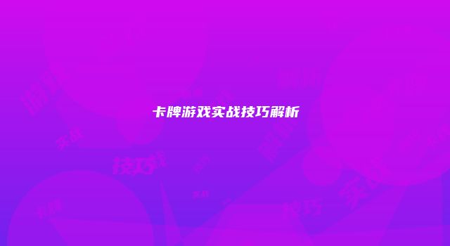 卡牌游戏实战技巧解析