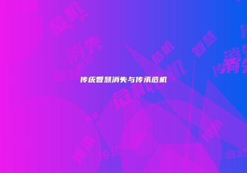 传统智慧消失与传承危机