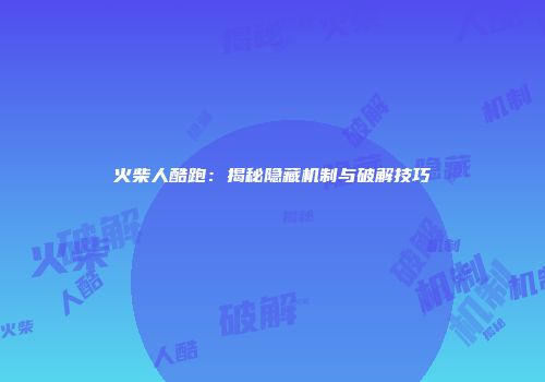 火柴人酷跑：揭秘隐藏机制与破解技巧
