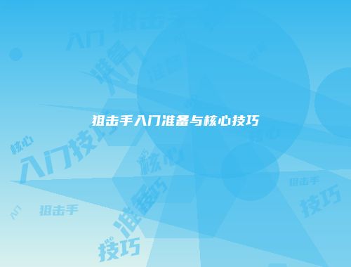 狙击手入门准备与核心技巧