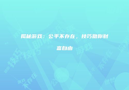 揭秘游戏：公平不存在，技巧助你财富自由