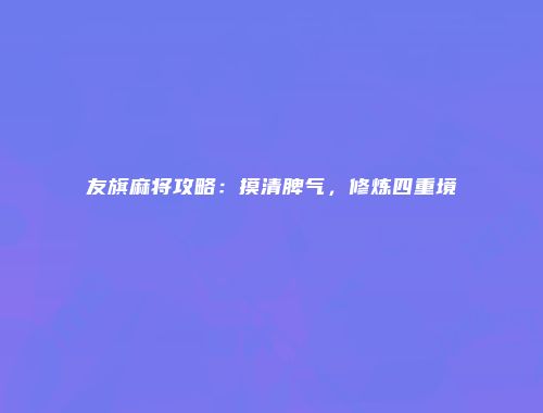 友旗麻将攻略：摸清脾气，修炼四重境