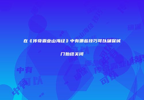 在《传奇霸业山海经》中有哪些技巧可以确保城门始终关闭