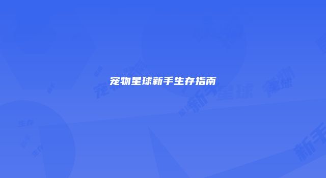 宠物星球新手生存指南