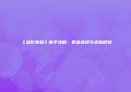 《剑影侠踪》新手攻略：职业选择与资源规划