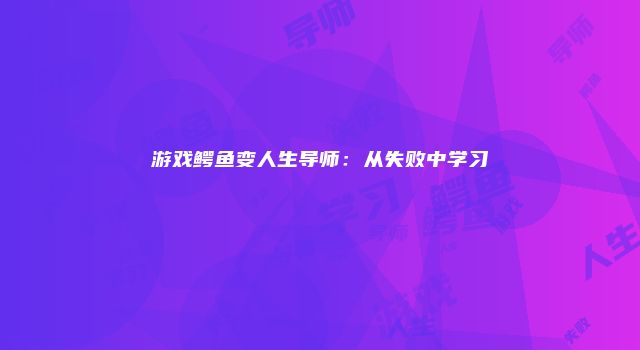 游戏鳄鱼变人生导师：从失败中学习