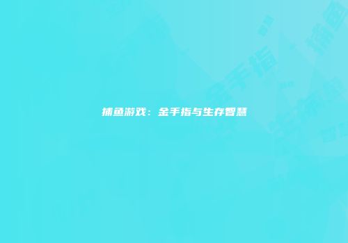 捕鱼游戏:金手指与生存智慧