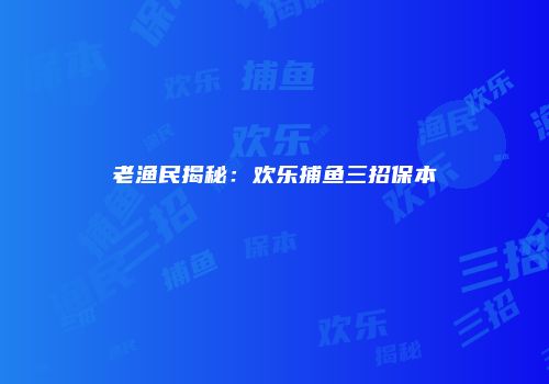 老渔民揭秘：欢乐捕鱼三招保本