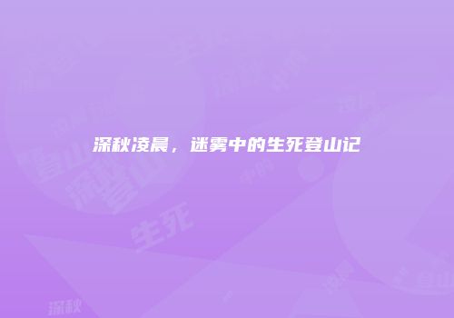 深秋凌晨，迷雾中的生死登山记