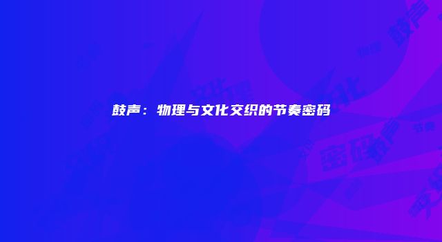 鼓声：物理与文化交织的节奏密码