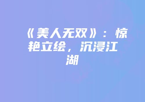 《美人无双》：惊艳立绘，沉浸江湖