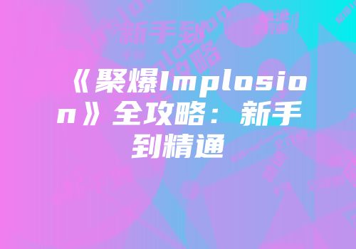 《聚爆Implosion》全攻略:新手到精通