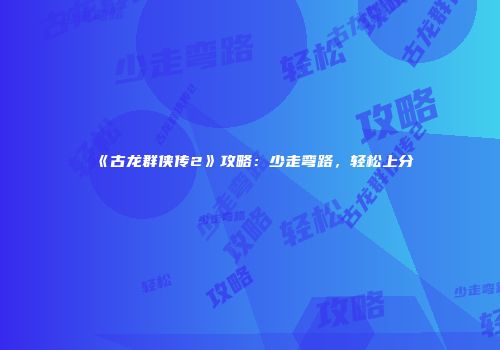 《古龙群侠传2》攻略:少走弯路,轻松上分